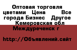 Оптовая торговля цветами › Цена ­ 25 - Все города Бизнес » Другое   . Кемеровская обл.,Междуреченск г.